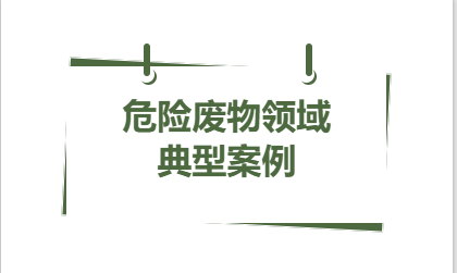 典型案例丨2023年省內(nèi)危險廢物領(lǐng)域 一